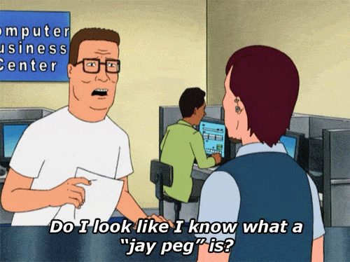 Animated gif of Hank Hill asking the copy shop employee, "do I look like I know what a jay peg is?"